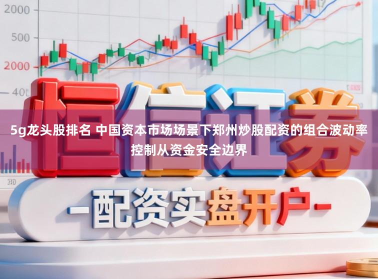 5g龙头股排名 中国资本市场场景下郑州炒股配资的组合波动率控制从资金安全边界