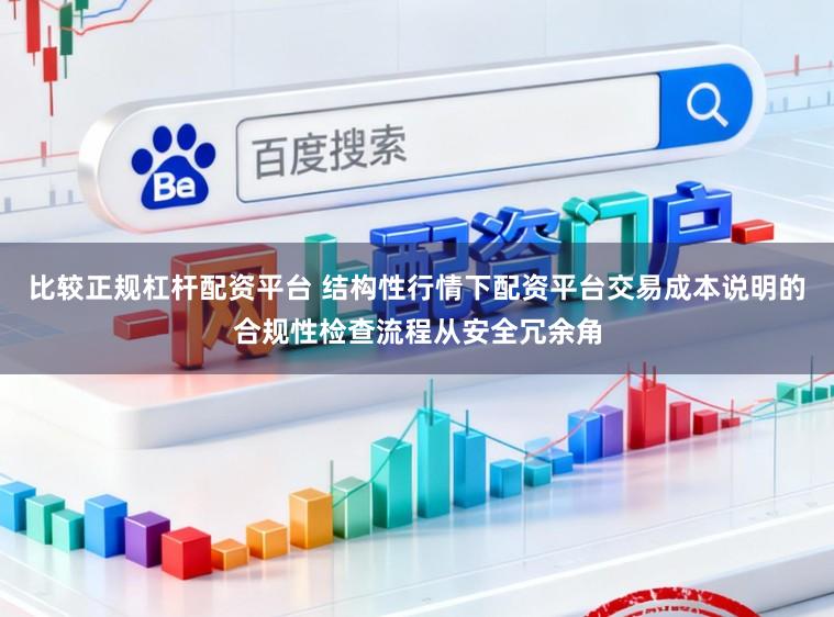 比较正规杠杆配资平台 结构性行情下配资平台交易成本说明的合规性检查流程从安全冗余角