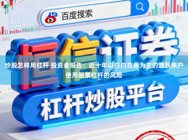 炒股怎样用杠杆 投资者报告：近十年以日内交易为主的活跃账户使用股票杠杆的风险