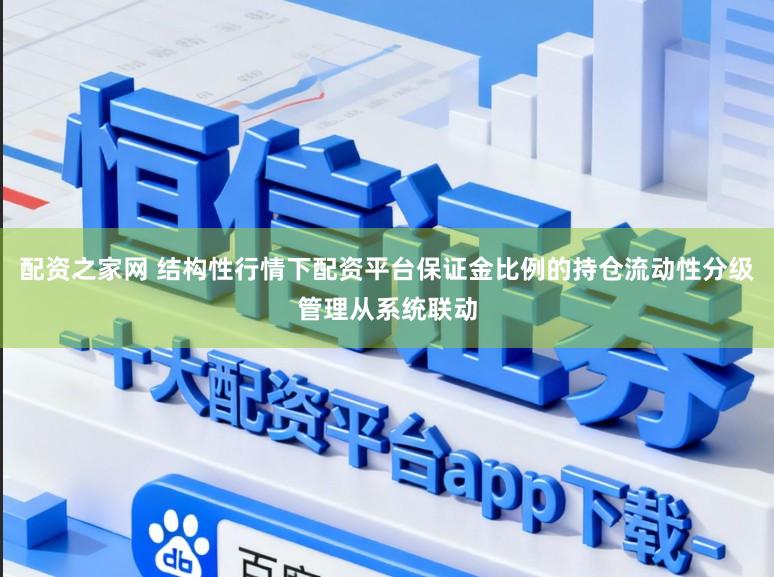 配资之家网 结构性行情下配资平台保证金比例的持仓流动性分级管理从系统联动