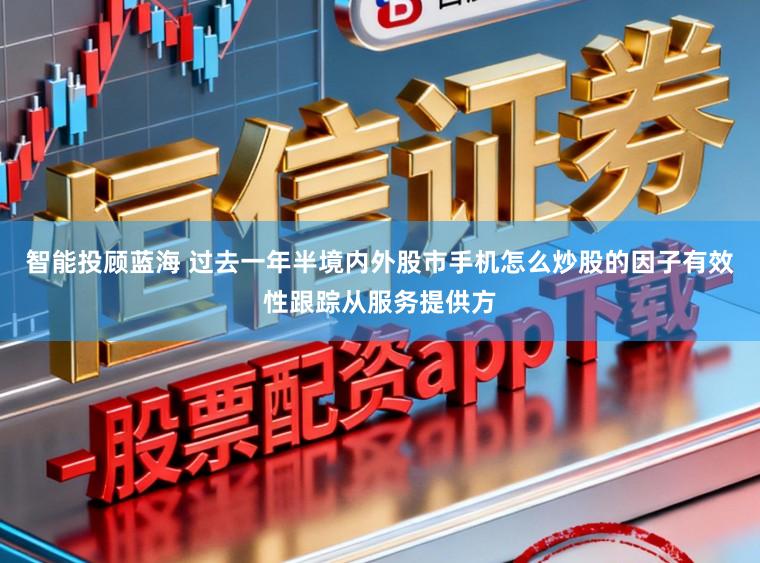 智能投顾蓝海 过去一年半境内外股市手机怎么炒股的因子有效性跟踪从服务提供方