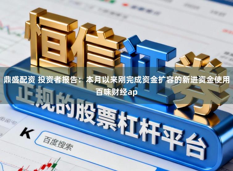 鼎盛配资 投资者报告：本月以来刚完成资金扩容的新进资金使用百味财经ap