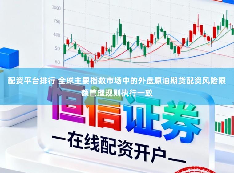 配资平台排行 全球主要指数市场中的外盘原油期货配资风险限额管理规则执行一致