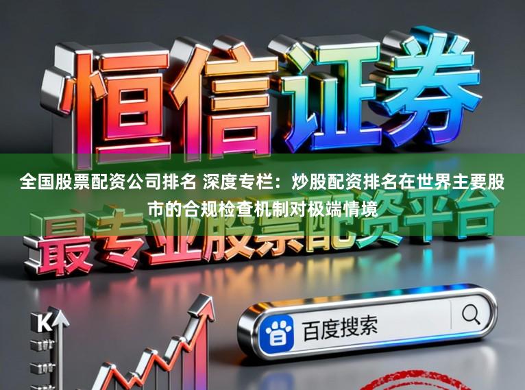 全国股票配资公司排名 深度专栏：炒股配资排名在世界主要股市的合规检查机制对极端情境