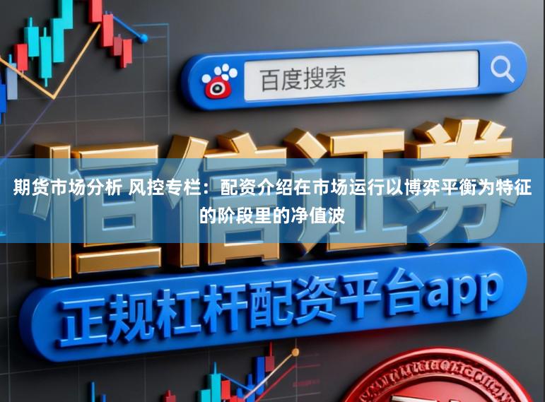 期货市场分析 风控专栏：配资介绍在市场运行以博弈平衡为特征的阶段里的净值波
