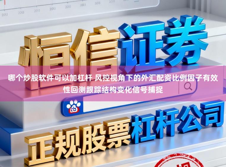 哪个炒股软件可以加杠杆 风控视角下的外汇配资比例因子有效性回测跟踪结构变化信号捕捉