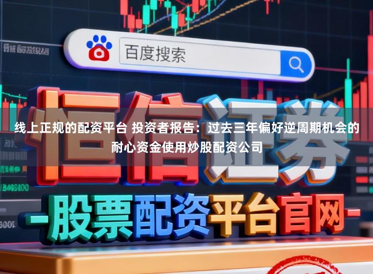 线上正规的配资平台 投资者报告：过去三年偏好逆周期机会的耐心资金使用炒股配资公司
