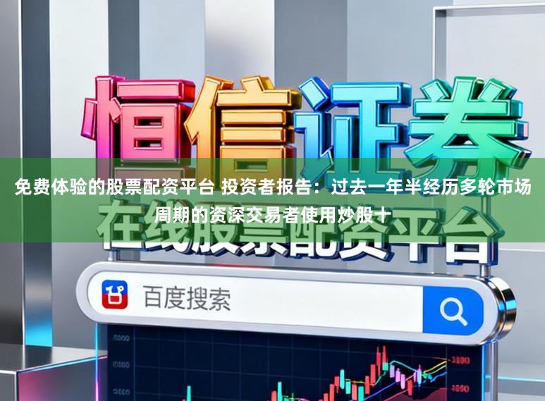免费体验的股票配资平台 投资者报告：过去一年半经历多轮市场周期的资深交易者使用炒股十
