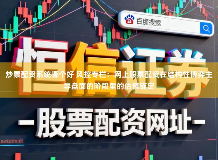 炒票配资系统哪个好 风控专栏：网上股票配资在结构性博弈主导盘面的阶段里的估值锚定