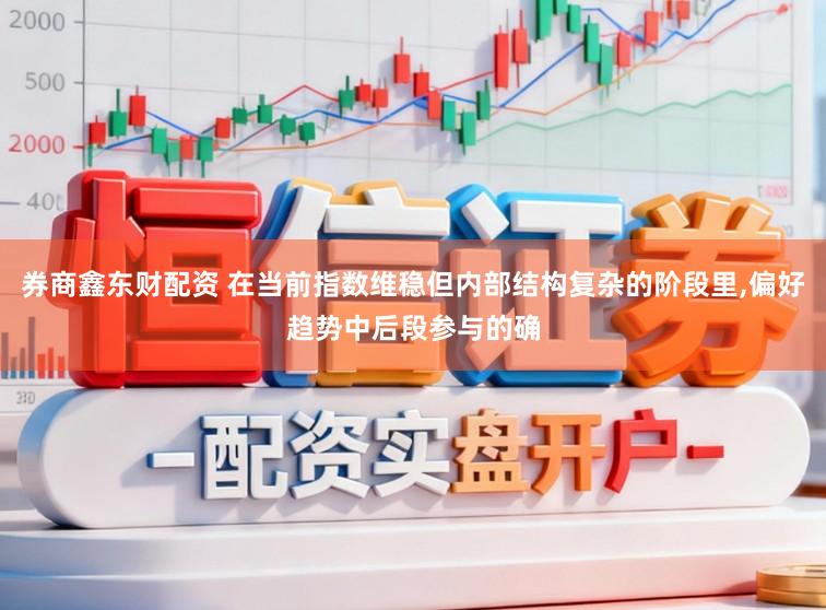 券商鑫东财配资 在当前指数维稳但内部结构复杂的阶段里,偏好趋势中后段参与的确