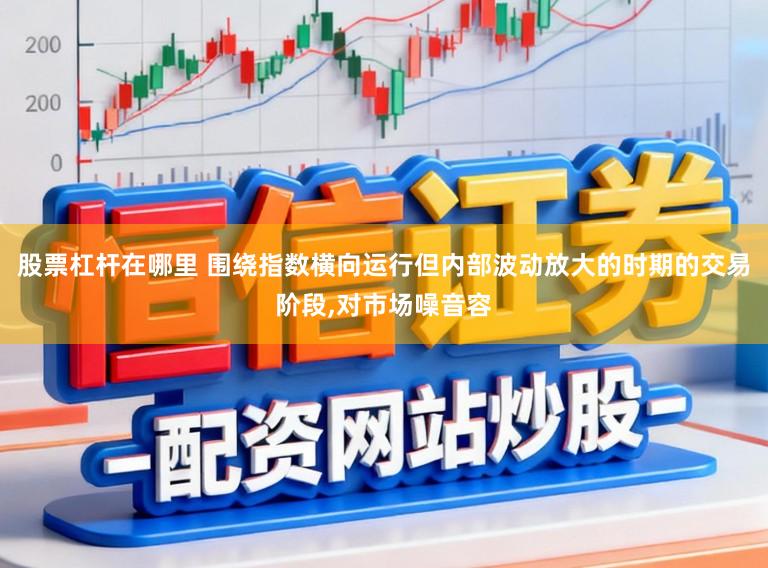 股票杠杆在哪里 围绕指数横向运行但内部波动放大的时期的交易阶段,对市场噪音容