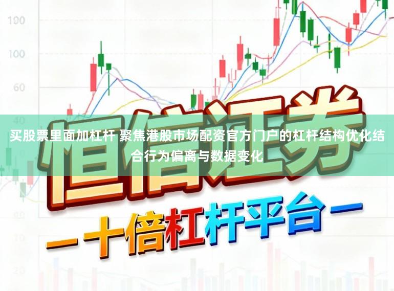 买股票里面加杠杆 聚焦港股市场配资官方门户的杠杆结构优化结合行为偏离与数据变化