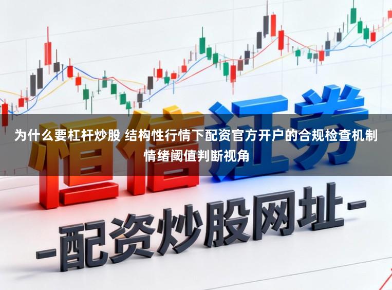 为什么要杠杆炒股 结构性行情下配资官方开户的合规检查机制情绪阈值判断视角