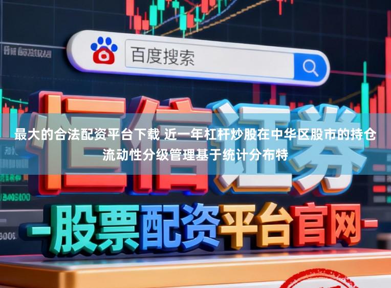 最大的合法配资平台下载 近一年杠杆炒股在中华区股市的持仓流动性分级管理基于统计分布特