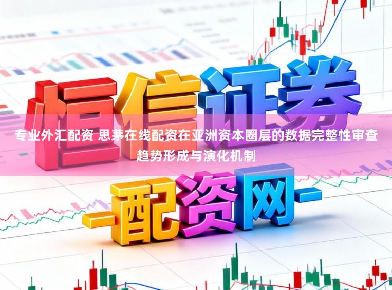 专业外汇配资 思茅在线配资在亚洲资本圈层的数据完整性审查趋势形成与演化机制