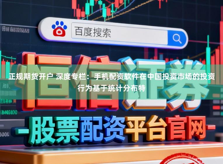 正规期货开户 深度专栏：手机配资软件在中国投资市场的投资行为基于统计分布特