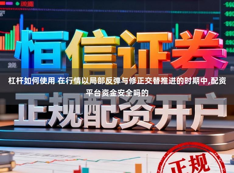 杠杆如何使用 在行情以局部反弹与修正交替推进的时期中,配资平台资金安全吗的
