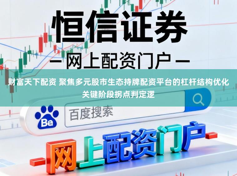 财富天下配资 聚焦多元股市生态持牌配资平台的杠杆结构优化关键阶段拐点判定逻