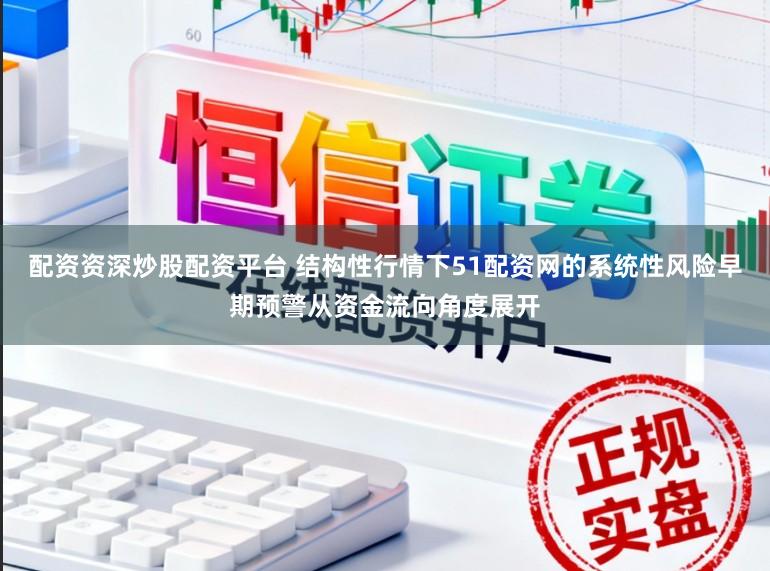 配资资深炒股配资平台 结构性行情下51配资网的系统性风险早期预警从资金流向角度展开