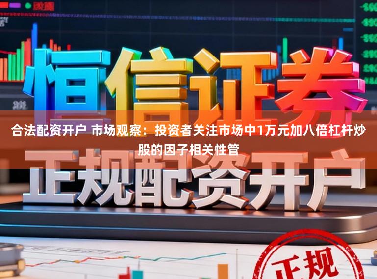 合法配资开户 市场观察：投资者关注市场中1万元加八倍杠杆炒股的因子相关性管