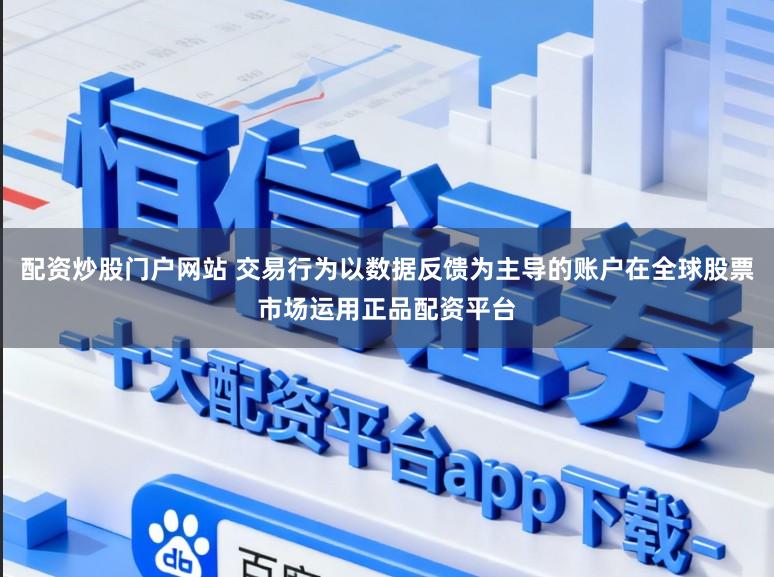 配资炒股门户网站 交易行为以数据反馈为主导的账户在全球股票市场运用正品配资平台