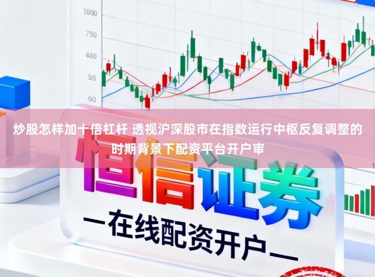 炒股怎样加十倍杠杆 透视沪深股市在指数运行中枢反复调整的时期背景下配资平台开户审