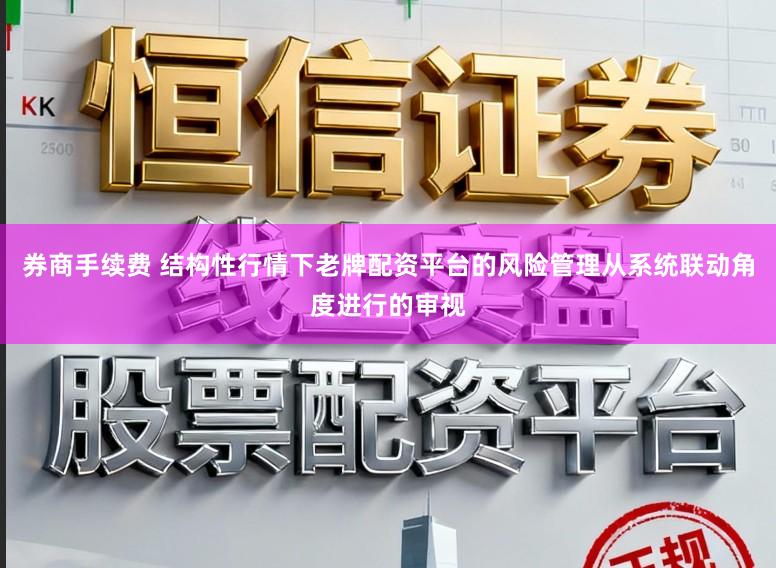 券商手续费 结构性行情下老牌配资平台的风险管理从系统联动角度进行的审视