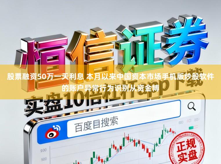 股票融资50万一天利息 本月以来中国资本市场手机版炒股软件的账户异常行为识别从资金博