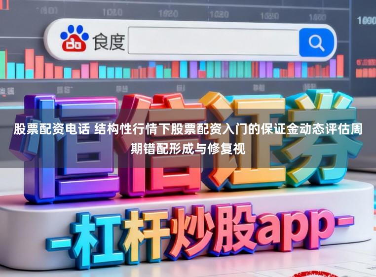 股票配资电话 结构性行情下股票配资入门的保证金动态评估周期错配形成与修复视