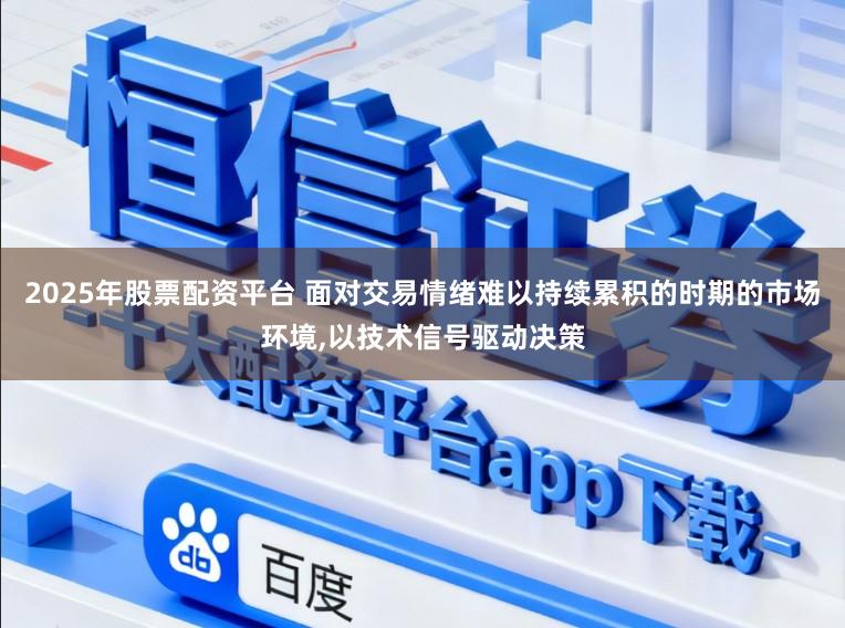 2025年股票配资平台 面对交易情绪难以持续累积的时期的市场环境,以技术信号驱动决策