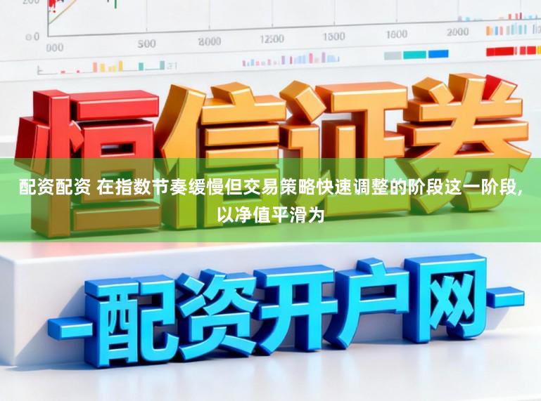 配资配资 在指数节奏缓慢但交易策略快速调整的阶段这一阶段,以净值平滑为