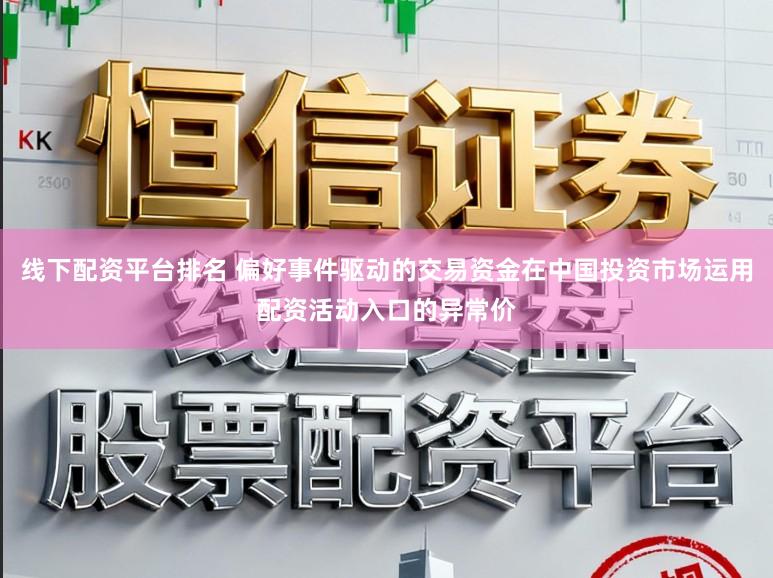 线下配资平台排名 偏好事件驱动的交易资金在中国投资市场运用配资活动入口的异常价