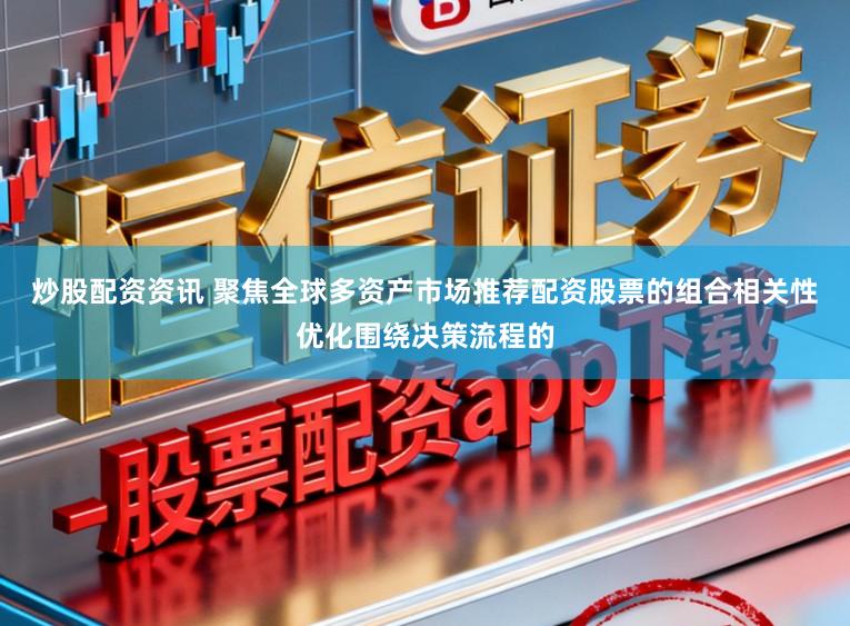 炒股配资资讯 聚焦全球多资产市场推荐配资股票的组合相关性优化围绕决策流程的