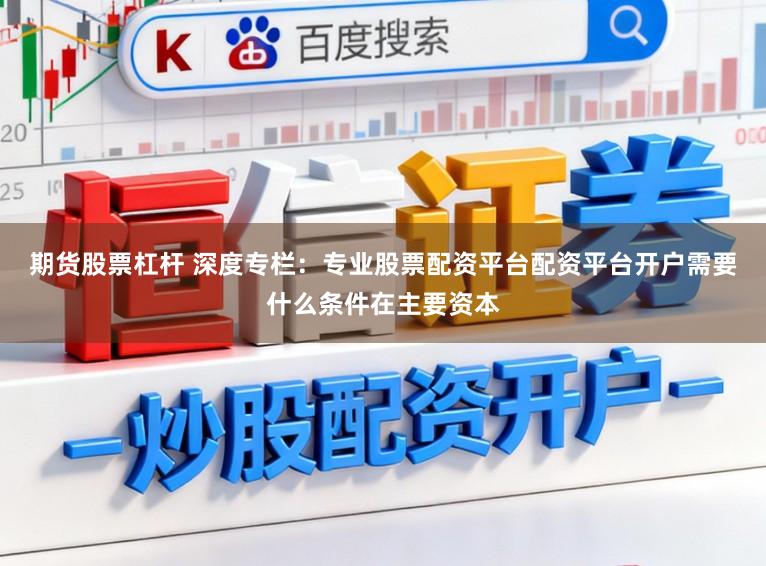 期货股票杠杆 深度专栏：专业股票配资平台配资平台开户需要什么条件在主要资本