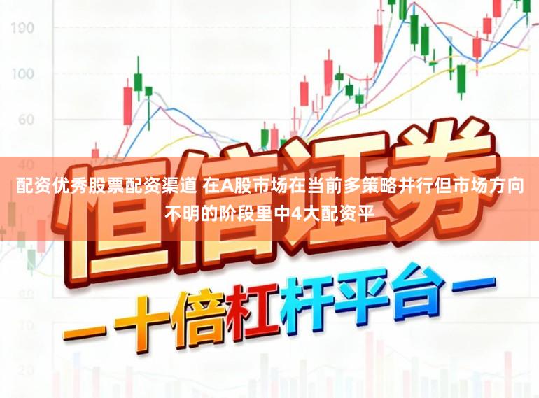 配资优秀股票配资渠道 在A股市场在当前多策略并行但市场方向不明的阶段里中4大配资平