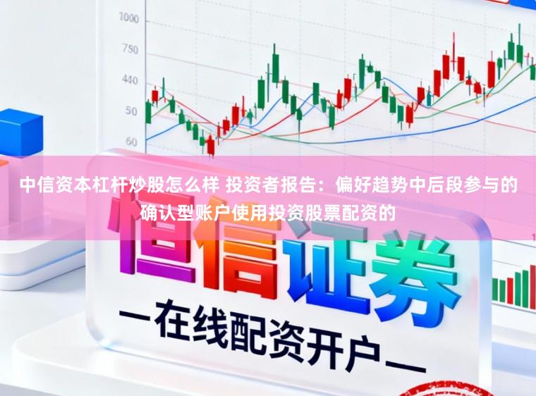 中信资本杠杆炒股怎么样 投资者报告：偏好趋势中后段参与的确认型账户使用投资股票配资的