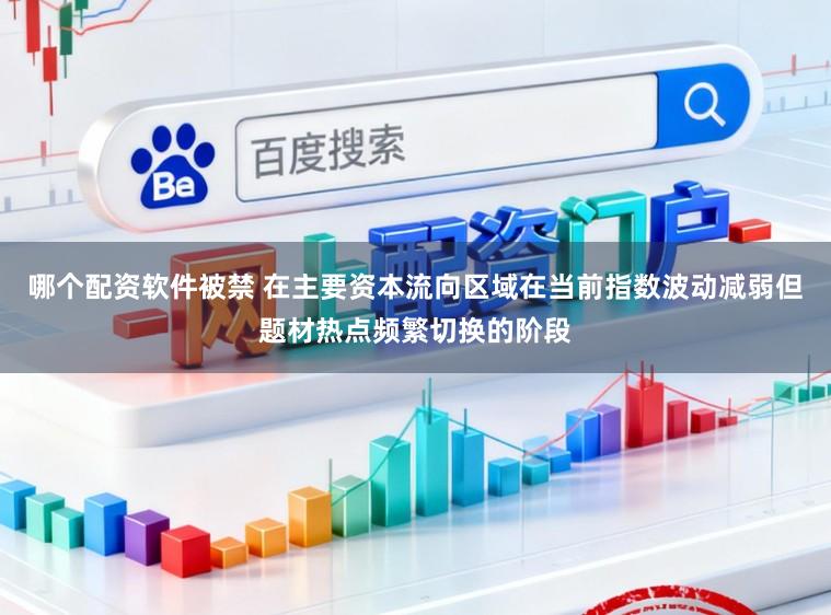 哪个配资软件被禁 在主要资本流向区域在当前指数波动减弱但题材热点频繁切换的阶段