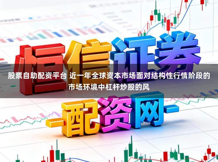 股票自助配资平台 近一年全球资本市场面对结构性行情阶段的市场环境中杠杆炒股的风