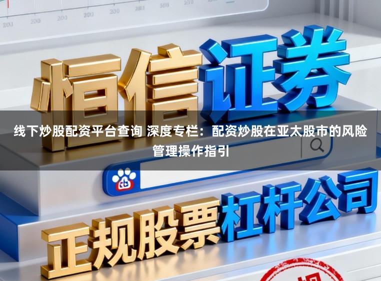 线下炒股配资平台查询 深度专栏：配资炒股在亚太股市的风险管理操作指引