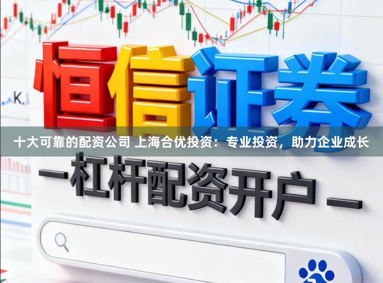 十大可靠的配资公司 上海合优投资：专业投资，助力企业成长